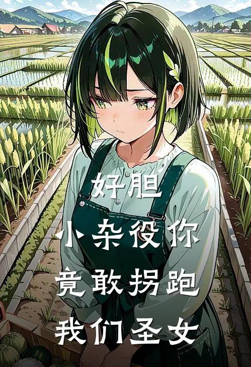 好胆，小杂役你竟敢拐跑我们圣女(林渊赵虎)免费阅读_热门的小说好胆，小杂役你竟敢拐跑我们圣女林渊赵虎