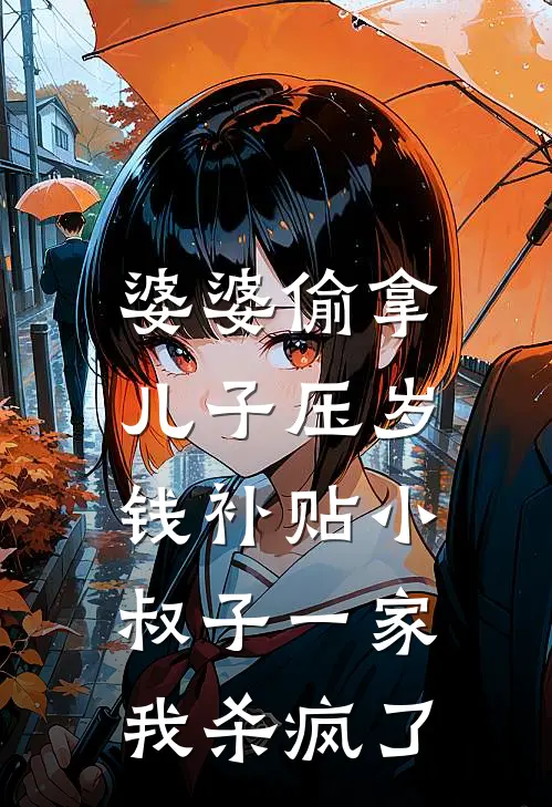 婆婆偷拿儿子压岁钱补贴小叔子一家，我杀疯了