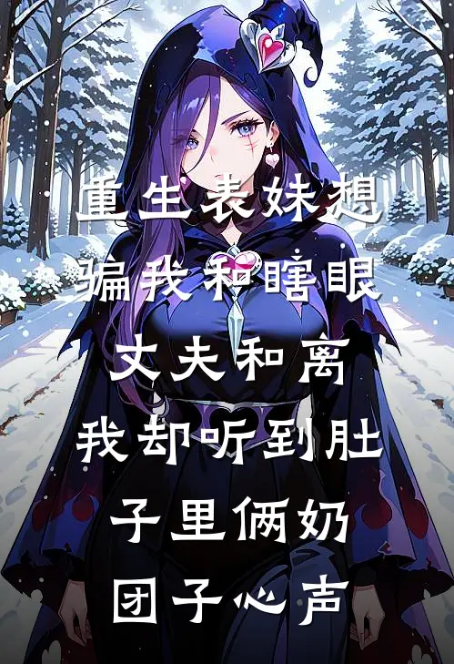 重生表妹想骗我和瞎眼丈夫和离，我却听到肚子里俩奶团子心声裴辞柳莺莺完本完结小说_热门小说排行榜重生表妹想骗我和瞎眼丈夫和离，我却听到肚子里俩奶团子心声裴辞柳莺莺