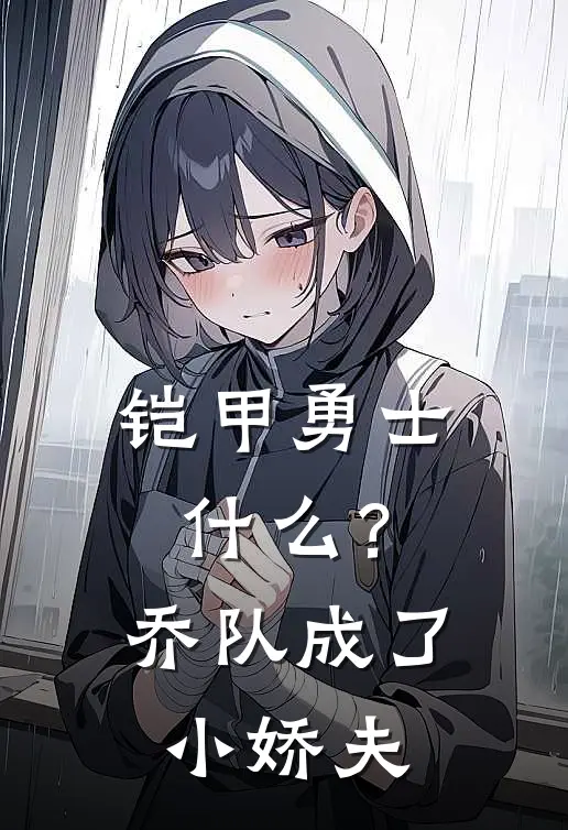 铠甲勇士：什么？乔队成了小娇夫(苏绾绾乔奢费)在线阅读免费小说_最新章节列表铠甲勇士：什么？乔队成了小娇夫(苏绾绾乔奢费)