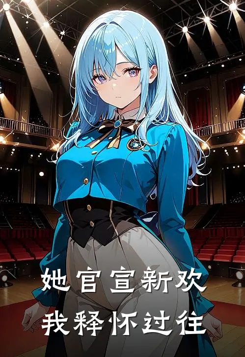 她官宣新欢，我释怀过往周时泽江柔免费完本小说_小说推荐完本她官宣新欢，我释怀过往(周时泽江柔)