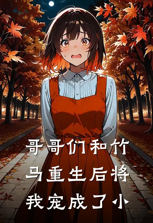 哥哥们和竹马重生后将我宠成了小