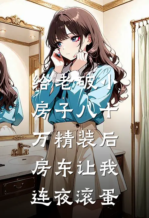 小李王大爷（给老破小房子八十万精装后，房东让我连夜滚蛋）免费阅读无弹窗_给老破小房子八十万精装后，房东让我连夜滚蛋小李王大爷全文免费阅读无弹窗大结局