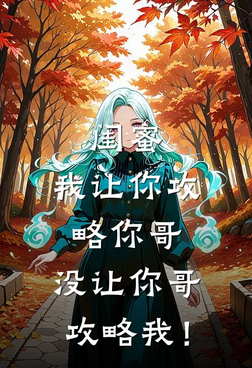 闺蜜，我让你攻略你哥，没让你哥攻略我！(周书桐林薇薇)完本小说_免费阅读无弹窗闺蜜，我让你攻略你哥，没让你哥攻略我！周书桐林薇薇