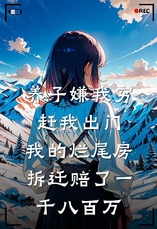 养子嫌我穷赶我出门，我的烂尾房拆迁赔了一千八百万