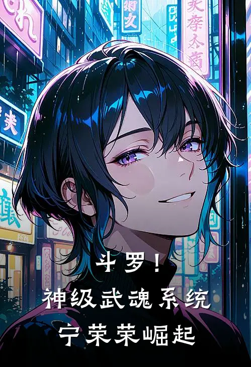 斗罗！神级武魂系统，宁荣荣崛起苏辰宁荣荣全文免费阅读无弹窗大结局_（苏辰宁荣荣）斗罗！神级武魂系统，宁荣荣崛起最新小说
