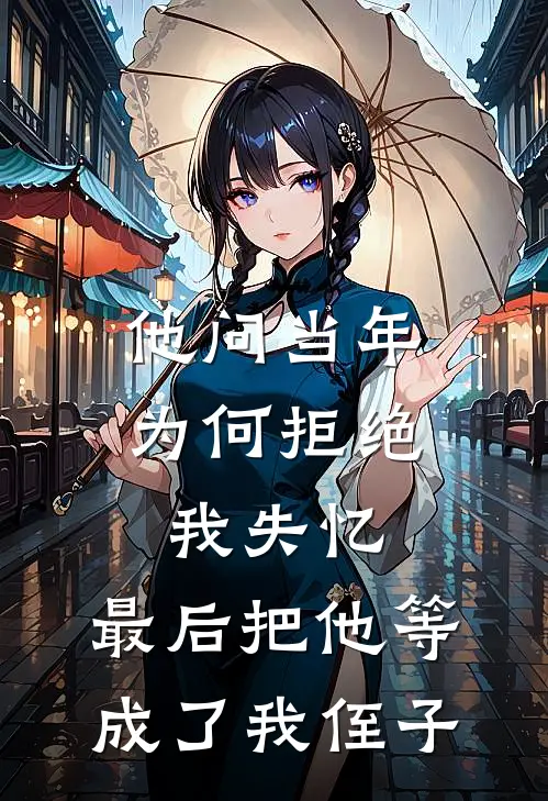 他问当年为何拒绝，我失忆，最后把他等成了我侄子苏然张萌免费完结版小说_小说完结他问当年为何拒绝，我失忆，最后把他等成了我侄子苏然张萌