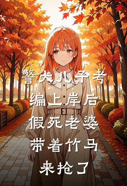 警犬儿子考编上岸后，假死老婆带着竹马来抢了江浩张晴最新完本小说_免费小说大全警犬儿子考编上岸后，假死老婆带着竹马来抢了(江浩张晴)