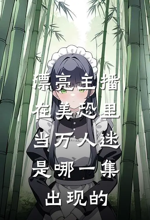 漂亮主播在美恐里当万人迷是哪一集出现的