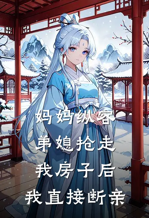 妈妈纵容弟媳抢走我房子后，我直接断亲嘉宜热门新热门小说_小说免费阅读妈妈纵容弟媳抢走我房子后，我直接断亲(嘉宜热门)