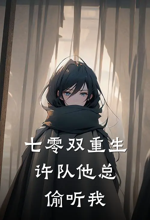 七零双重生：许队他总偷听我(乔柚林小柔)小说推荐完本_全本免费小说七零双重生：许队他总偷听我乔柚林小柔