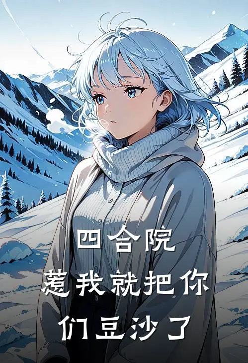 四合院：惹我就把你们豆沙了(李磊何雨柱)完整版免费阅读_最新章节列表四合院：惹我就把你们豆沙了(李磊何雨柱)