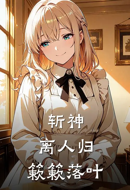 斩神：离人归，簌簌落叶宋簌宋簌离完整版免费阅读_宋簌宋簌离精彩小说