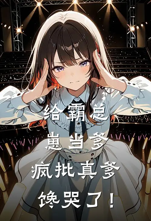 给霸总崽当爹，疯批真爹馋哭了！厉霸霸王妮最新完结小说推荐_最新更新小说给霸总崽当爹，疯批真爹馋哭了！(厉霸霸王妮)