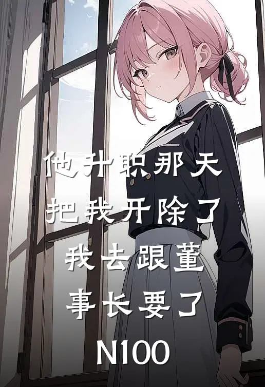 他升职那天把我开除了，我去跟董事长要了N100方旭苏禾免费小说大全_小说推荐完本他升职那天把我开除了，我去跟董事长要了N100(方旭苏禾)