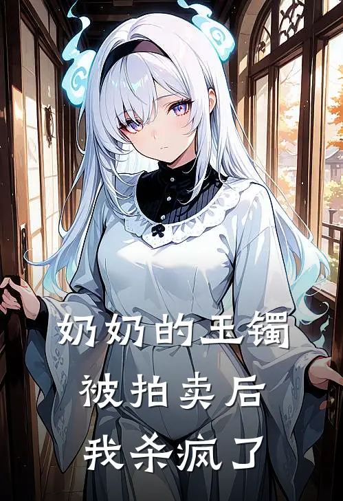 奶奶的玉镯被拍卖后，我杀疯了(许峰何秀云)最新小说_免费阅读完整版小说奶奶的玉镯被拍卖后，我杀疯了(许峰何秀云)