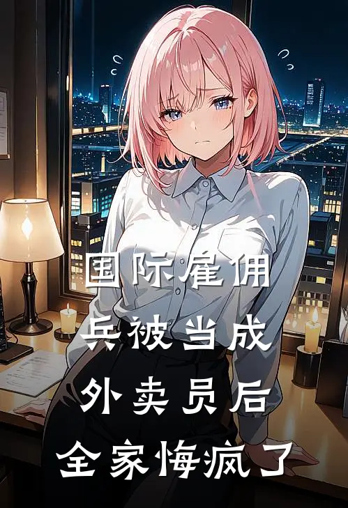国际雇佣兵被当成外卖员后，全家悔疯了