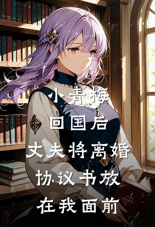 小青梅回国后，丈夫将离婚协议书放在我面前