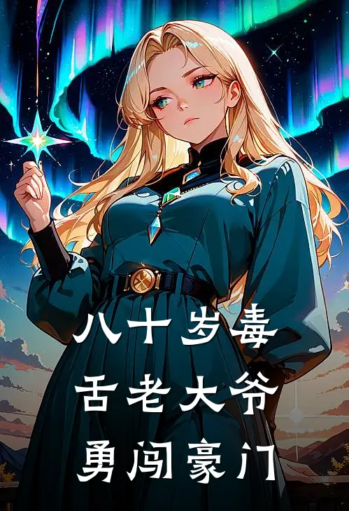 八十岁毒舌老大爷勇闯豪门(赵静赵铁柱)完本小说大全_热门小说大全八十岁毒舌老大爷勇闯豪门赵静赵铁柱