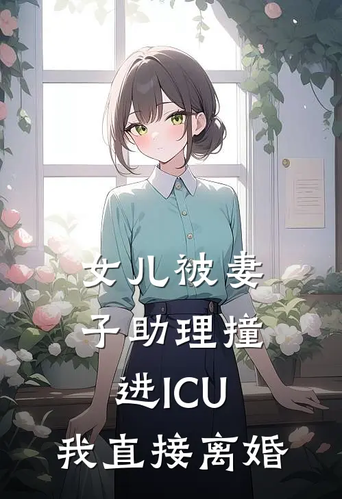 女儿被妻子助理撞进ICU，我直接离婚王沛然周子馨免费小说推荐_免费小说笔趣阁女儿被妻子助理撞进ICU，我直接离婚王沛然周子馨