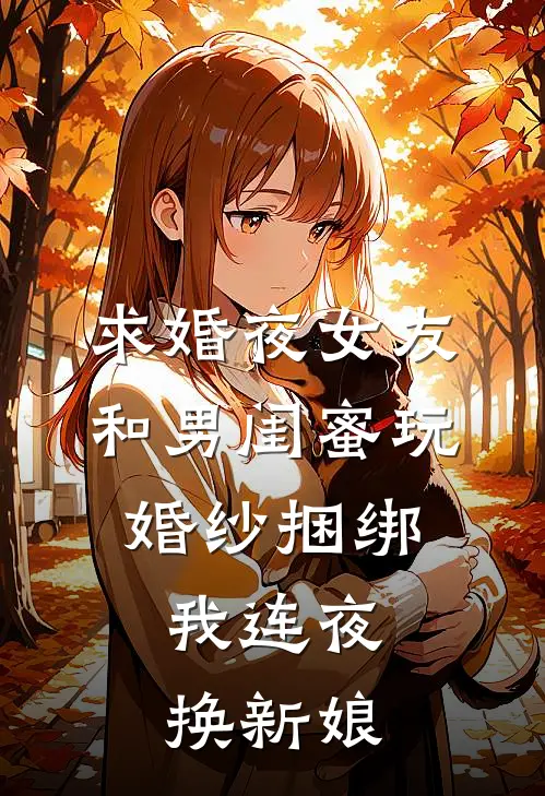 求婚夜女友和男闺蜜玩婚纱捆绑，我连夜换新娘林枫柳梦璃好看的小说推荐完结_在哪看免费小说求婚夜女友和男闺蜜玩婚纱捆绑，我连夜换新娘林枫柳梦璃