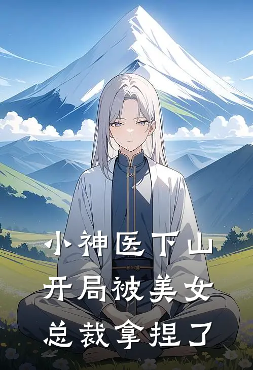 小神医下山，开局被美女总裁拿捏了