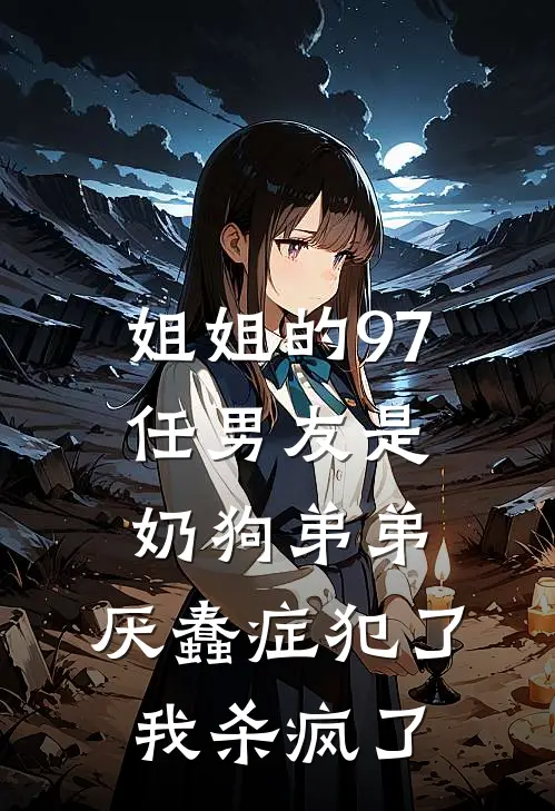 姐姐的97任男友是奶狗弟弟，厌蠢症犯了我杀疯了