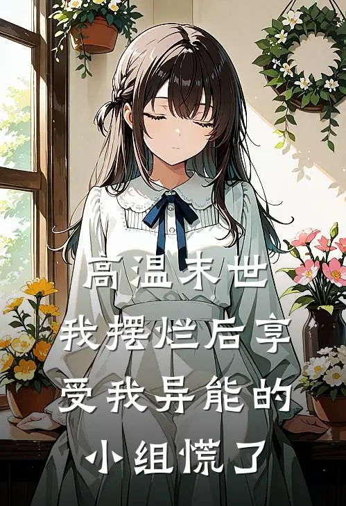 高温末世，我摆烂后享受我异能的小组慌了