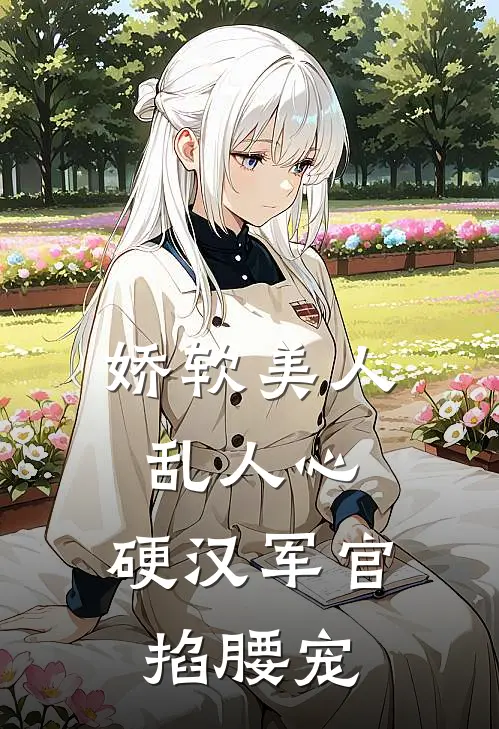 娇软美人乱人心，硬汉军官掐腰宠夏红豆霍建国免费小说大全_小说完结娇软美人乱人心，硬汉军官掐腰宠(夏红豆霍建国)
