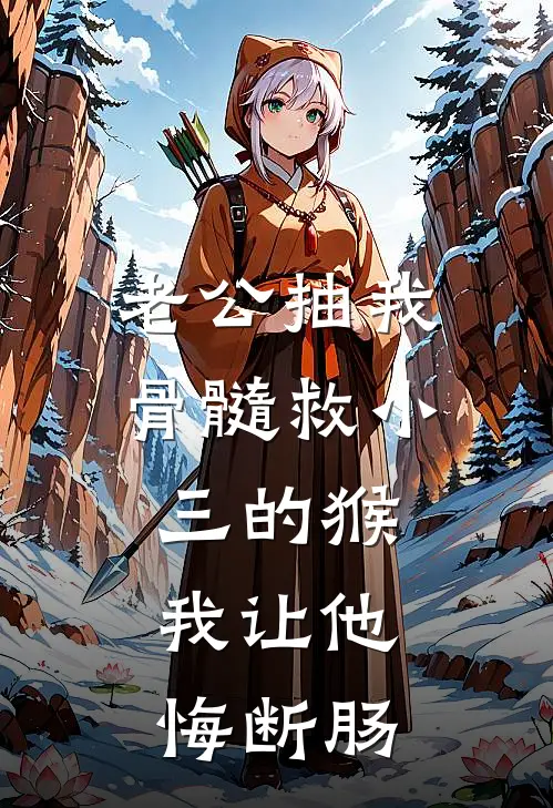 老公抽我骨髓救小三的猴，我让他悔断肠